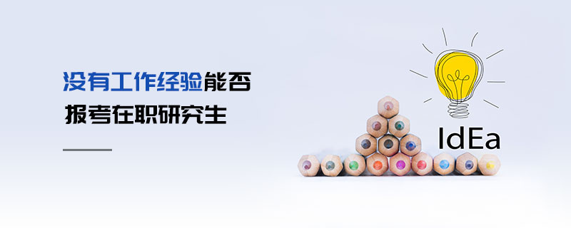沒有工作經驗能否報考在職研究生 沒有工作經驗能否報考在職研究生