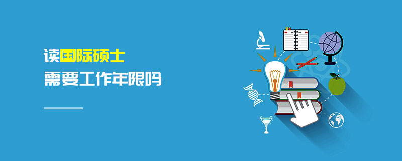 讀國際碩士需要工作年限嗎 讀國際碩士需要工作年限嗎