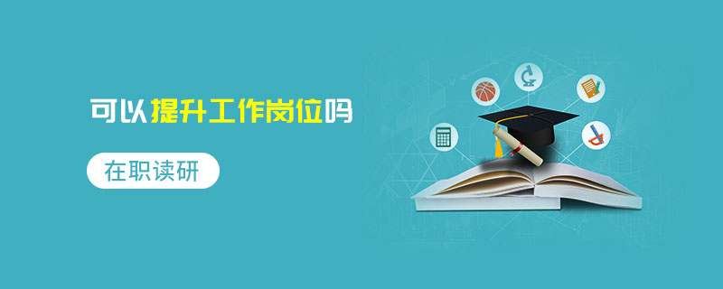 在職讀研可以提升工作崗位嗎 在職讀研可以提升工作崗位嗎