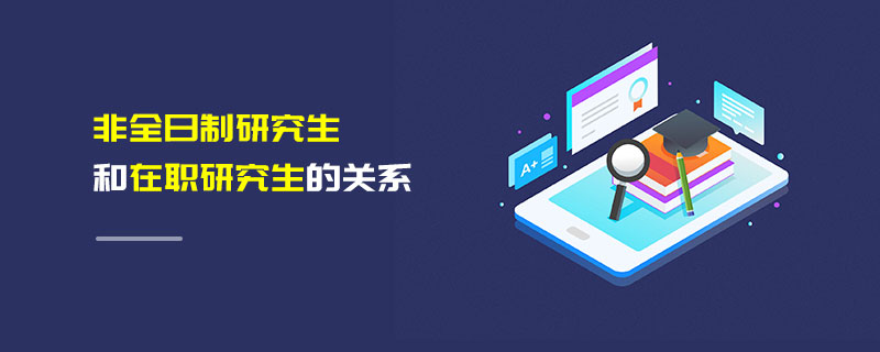 非全日制研究生和在職研究生的關系 非全日制研究生和在職研究生的關系