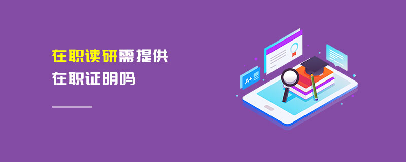 在職讀研需提供在職證明嗎 在職讀研需提供在職證明嗎