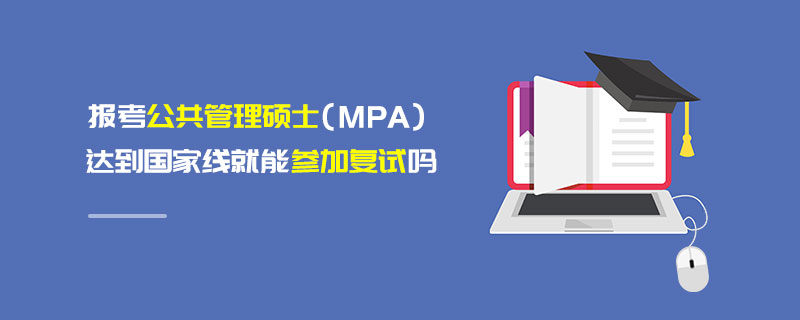 報(bào)考公共管理碩士(MPA)達(dá)到國家線就能參加復(fù)試嗎 報(bào)考公共管理碩士(MPA)達(dá)到國家線就能參加復(fù)試嗎