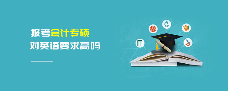 報考會計專碩對英語要求高嗎 報考會計專碩對英語要求高嗎