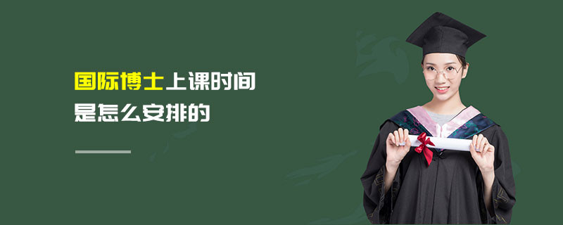 國際博士上課時間是怎么安排的