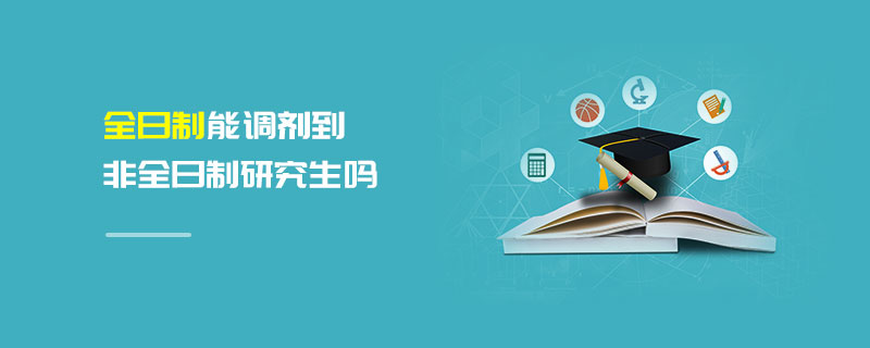 全日制能調(diào)劑到非全日制研究生嗎 全日制能調(diào)劑到非全日制研究生嗎
