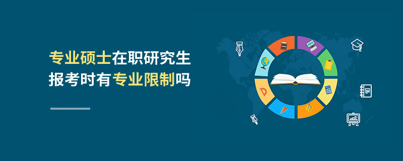 專業(yè)碩士在職研究生報考時有專業(yè)限制嗎 專業(yè)碩士在職研究生報考時有專業(yè)限制嗎