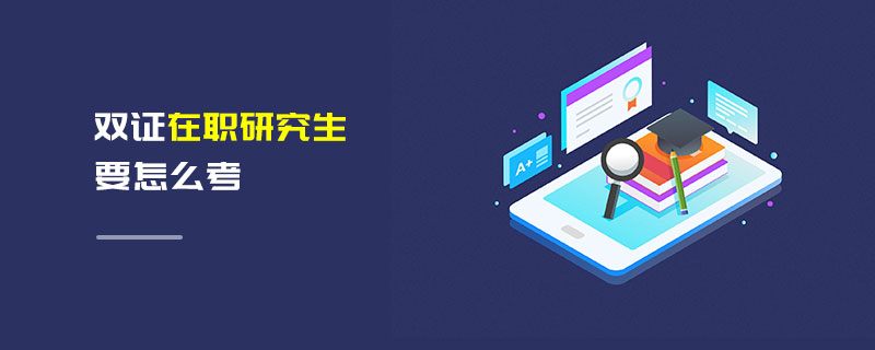 雙證在職研究生要怎么考 雙證在職研究生要怎么考