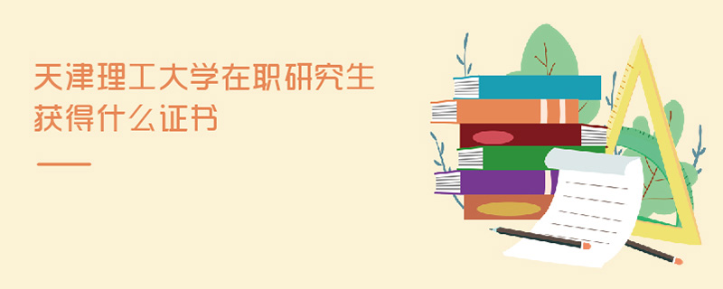 天津理工大學在職研究生獲得什么證書 天津理工大學在職研究生獲得什么證書
