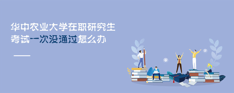 華中農(nóng)業(yè)大學(xué)在職研究生考試一次沒(méi)通過(guò)怎么辦