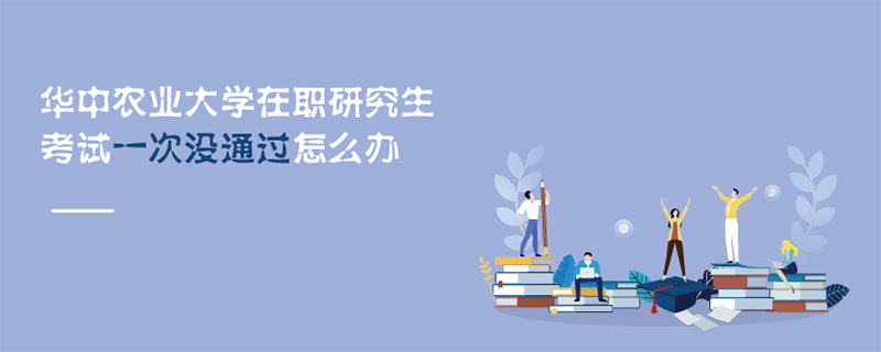華中農業(yè)大學在職研究生考試一次沒通過怎么辦 華中農業(yè)大學在職研究生考試一次沒通過怎么辦