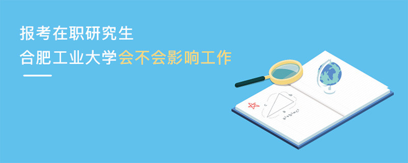 報考在職研究生合肥工業大學會不會影響工作