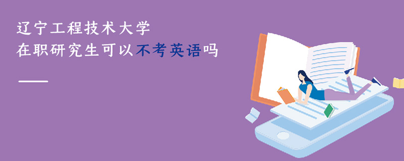 遼寧工程技術(shù)大學(xué)在職研究生可以不考英語嗎 遼寧工程技術(shù)大學(xué)在職研究生可以不考英語嗎