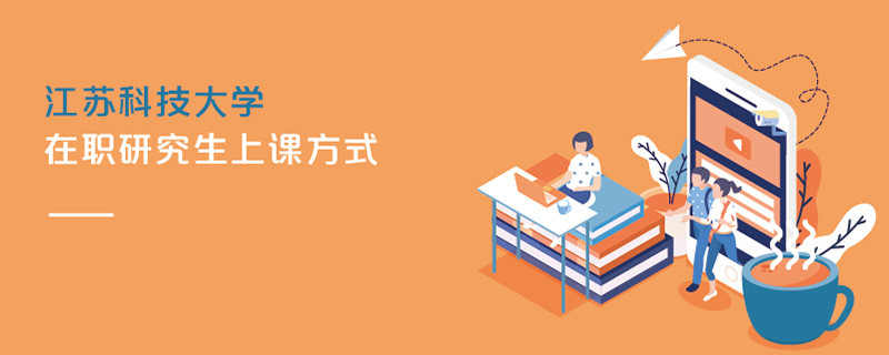 江蘇科技大學在職研究生上課方式