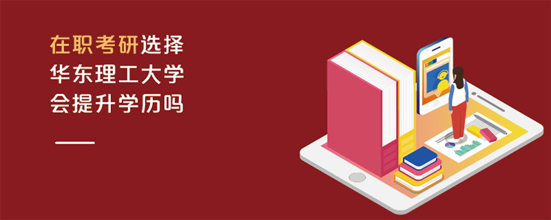 在職考研選擇華東理工大學會提升學歷嗎 在職考研選擇華東理工大學會提升學歷嗎