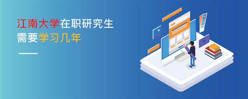 江南大學在職研究生需要學習幾年 江南大學在職研究生需要學習幾年