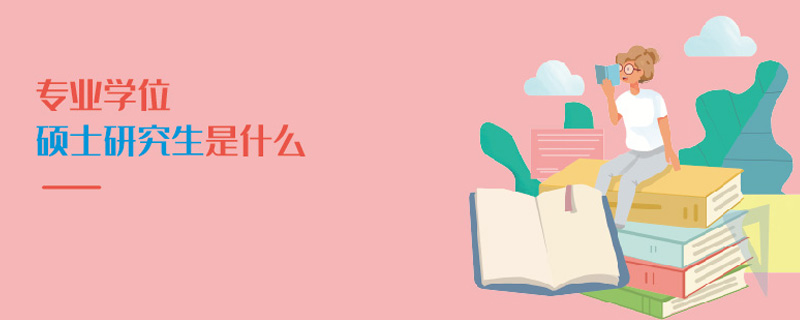 專業學位碩士研究生是什么 專業學位碩士研究生是什么