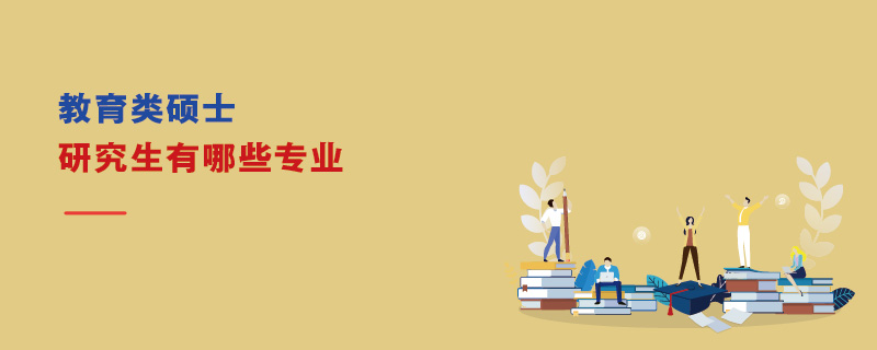 教育類碩士研究生有哪些專業 教育類碩士研究生有哪些專業