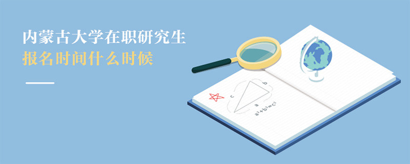 內蒙古大學在職研究生報名時間什么時候