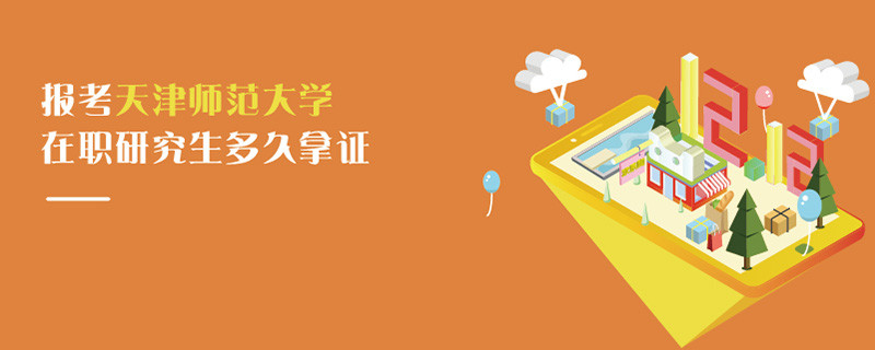 報考天津師范大學在職研究生多久拿證