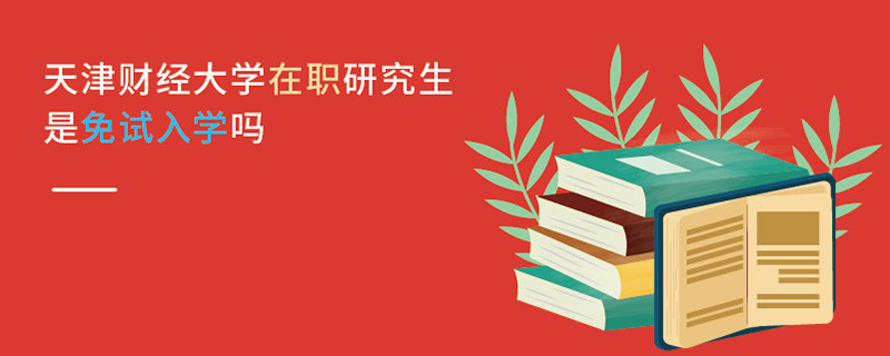 天津財經大學在職研究生是免試入學嗎