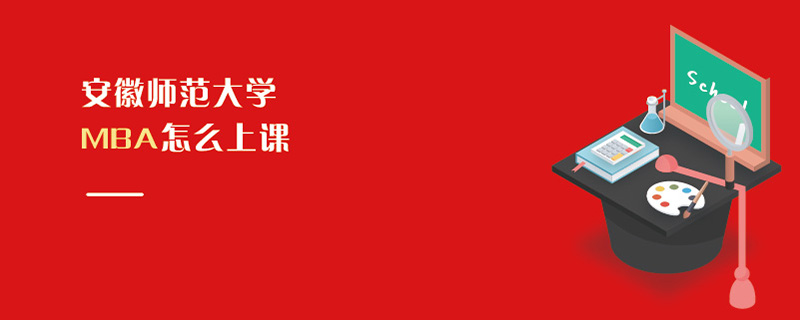 安徽師范大學(xué)MBA怎么上課 安徽師范大學(xué)MBA怎么上課