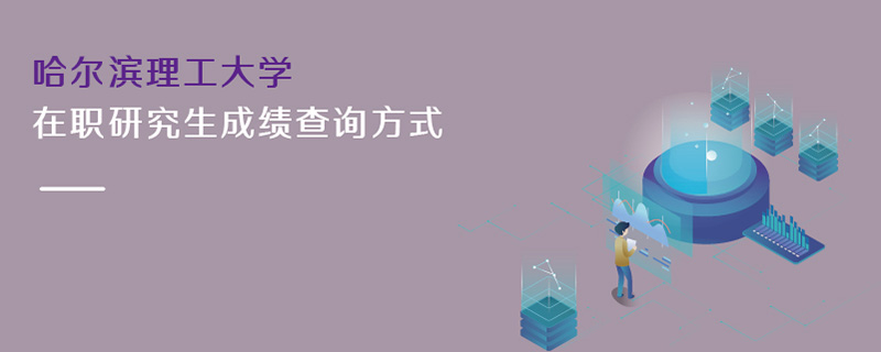哈爾濱理工大學(xué)在職研究生成績(jī)查詢方式 哈爾濱理工大學(xué)在職研究生成績(jī)查詢方式