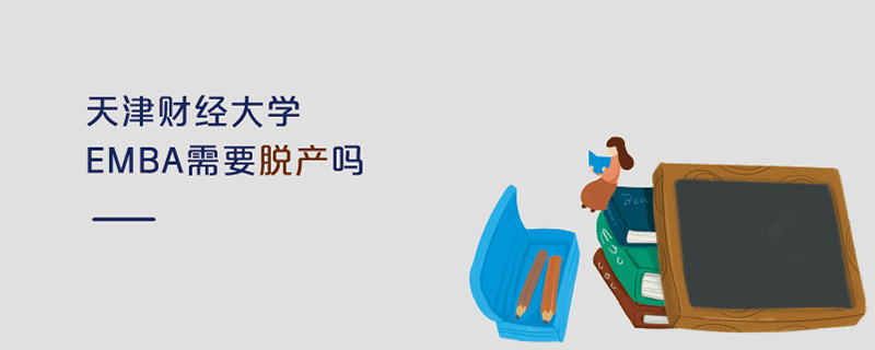 天津財經大學EMBA需要脫產嗎