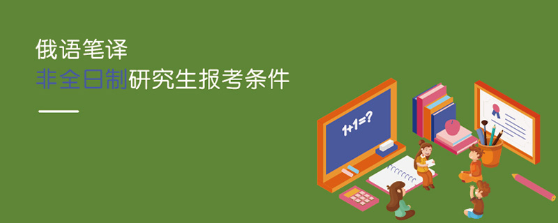 俄語筆譯非全日制研究生報考條件 俄語筆譯非全日制研究生報考條件