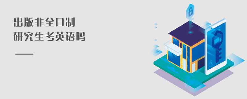 出版非全日制研究生考英語(yǔ)嗎 出版非全日制研究生考英語(yǔ)嗎