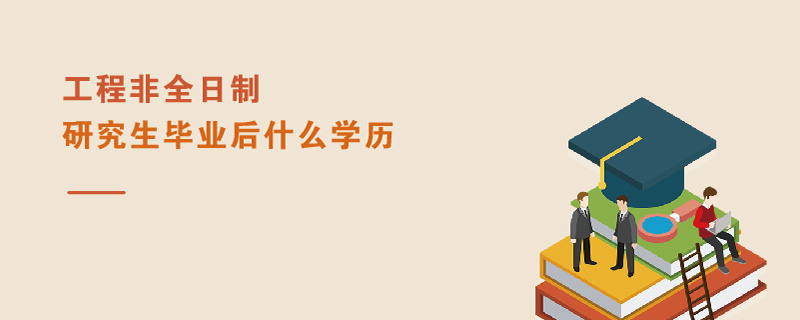 工程非全日制研究生畢業(yè)后什么學歷 工程非全日制研究生畢業(yè)后什么學歷