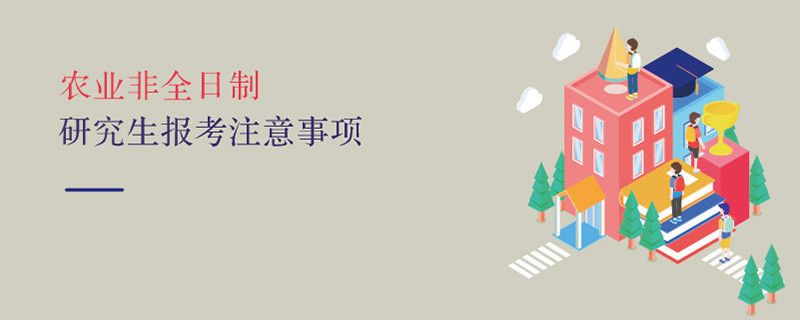 農(nóng)業(yè)非全日制研究生報考注意事項