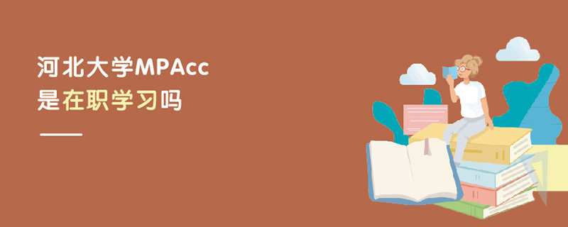 河北大學MPAcc是在職學習嗎 河北大學MPAcc是在職學習嗎