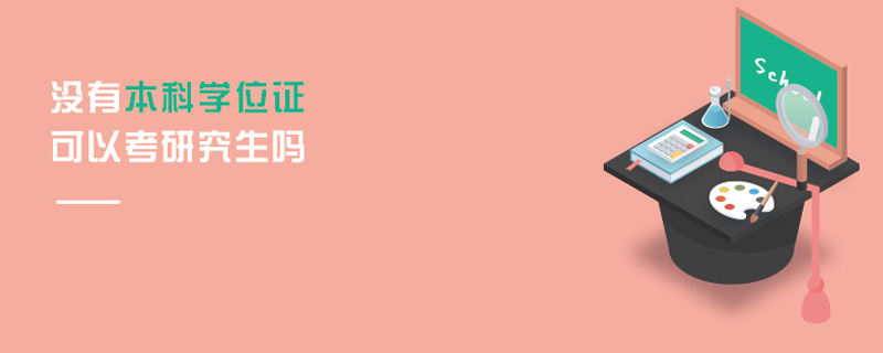 沒(méi)有本科學(xué)位證可以考研究生嗎 沒(méi)有本科學(xué)位證可以考研究生嗎
