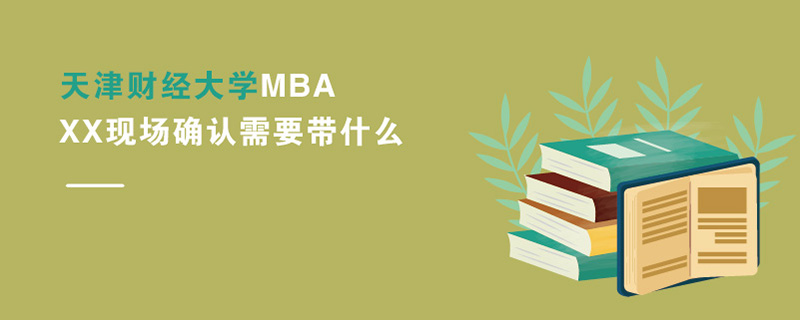 天津財經大學MBAXX現場確認需要帶什么 天津財經大學MBAXX現場確認需要帶什么