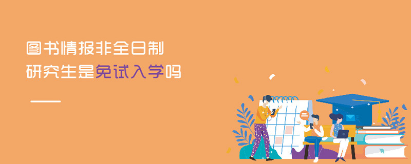 圖書情報非全日制研究生是免試入學嗎 圖書情報非全日制研究生是免試入學嗎