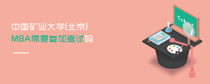 中國礦業(yè)大學(xué)(北京)MBA需要參加考試嗎 中國礦業(yè)大學(xué)(北京)MBA需要參加考試嗎