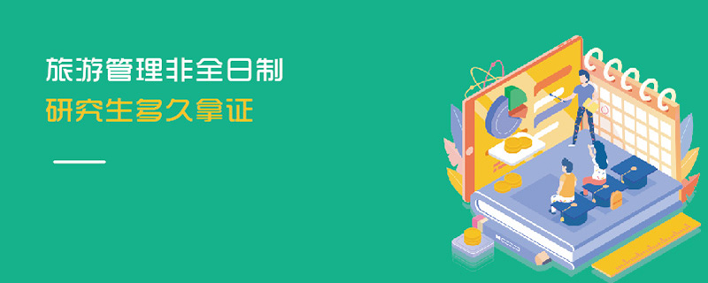 旅游管理非全日制研究生多久拿證 旅游管理非全日制研究生多久拿證