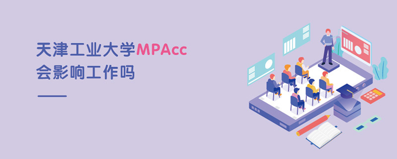 天津工業大學MPAcc會影響工作嗎 天津工業大學MPAcc會影響工作嗎