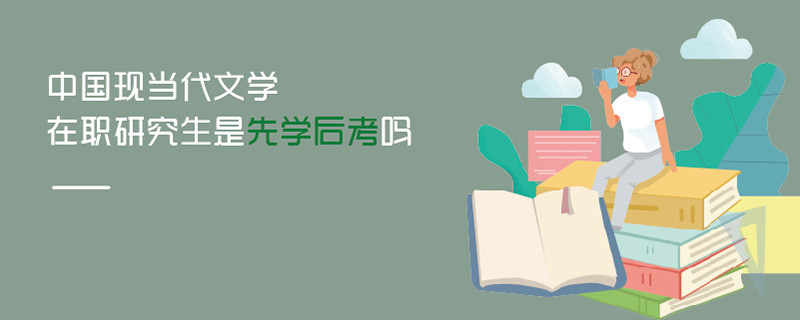 中國(guó)現(xiàn)當(dāng)代文學(xué)在職研究生是先學(xué)后考嗎