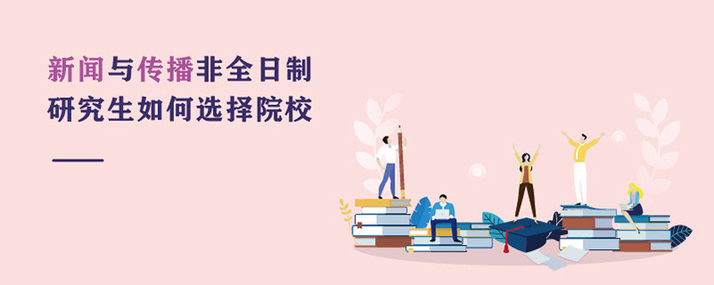 新聞與傳播非全日制研究生如何選擇院校