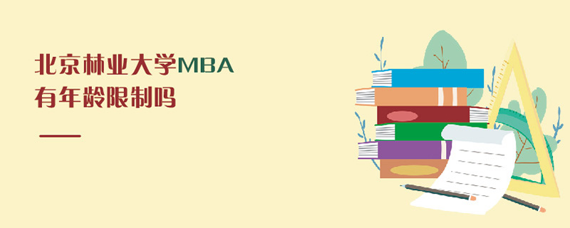 北京林業大學MBA有年齡限制嗎 北京林業大學MBA有年齡限制嗎
