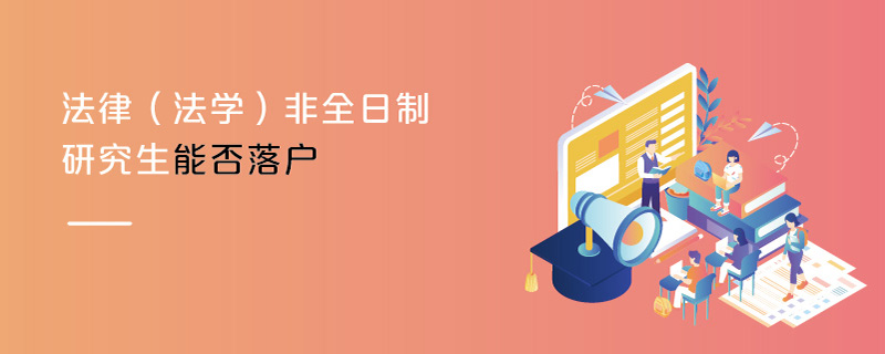 法律(法學)非全日制研究生能否落戶 法律(法學)非全日制研究生能否落戶