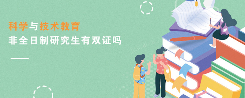 科學與技術教育非全日制研究生有雙證嗎 科學與技術教育非全日制研究生有雙證嗎