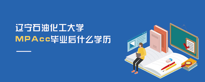 遼寧石油化工大學(xué)MPAcc畢業(yè)后什么學(xué)歷 遼寧石油化工大學(xué)MPAcc畢業(yè)后什么學(xué)歷