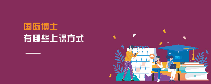 國際博士有哪些上課方式 國際博士有哪些上課方式