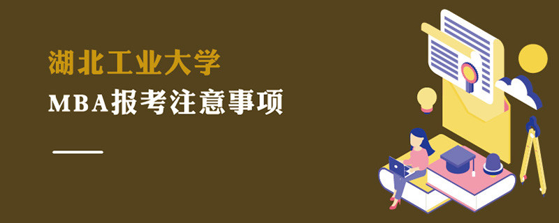 湖北工業(yè)大學(xué)MBA報考注意事項