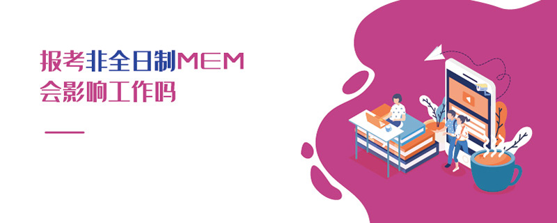 報(bào)考非全日制MEM會(huì)影響工作嗎 報(bào)考非全日制MEM會(huì)影響工作嗎