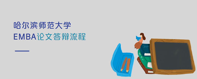 哈爾濱師范大學EMBA論文答辯流程 哈爾濱師范大學EMBA論文答辯流程