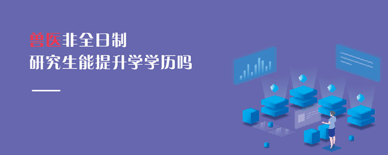 獸醫非全日制研究生能提升學學歷嗎