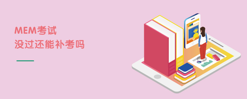 MEM考試沒過還能補(bǔ)考嗎 MEM考試沒過還能補(bǔ)考嗎